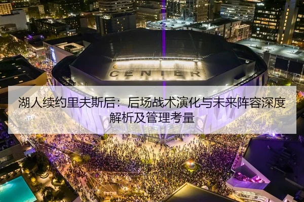 湖人续约里夫斯后：后场战术演化与未来阵容深度解析及管理考量